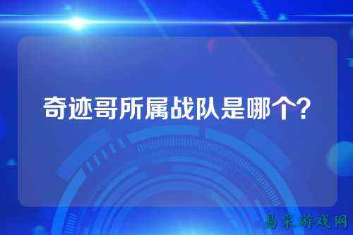 奇迹哥所属战队是哪个？
