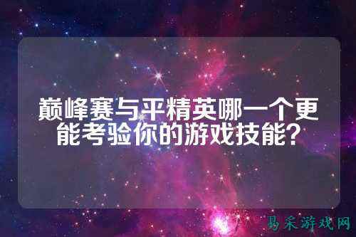 巅峰赛与平精英哪一个更能考验你的游戏技能？