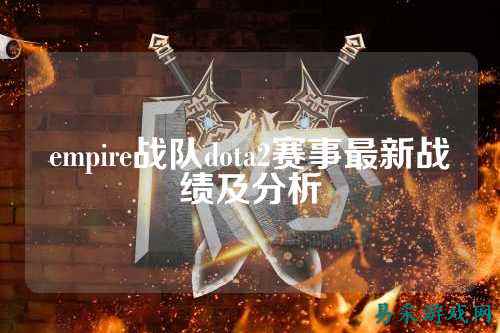 empire战队dota2赛事最新战绩及分析