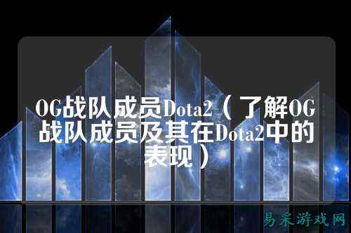 OG战队成员Dota2（了解OG战队成员及其在Dota2中的表现）