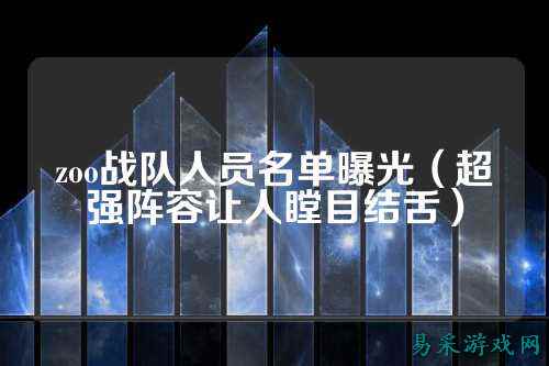 zoo战队人员名单曝光（超强阵容让人瞠目结舌）