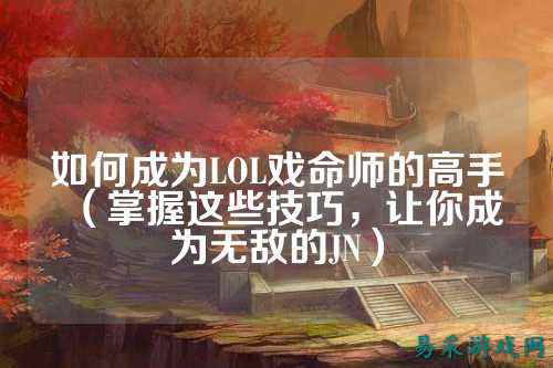 如何成为LOL戏命师的高手(掌握这些技巧,让你成为无敌的JN)