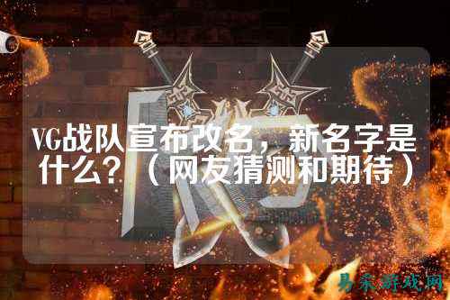 VG战队宣布改名,新名字是什么?(网友猜测和期待)