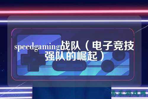 speedgaming战队(电子竞技强队的崛起)