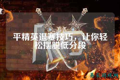 平精英退赛技巧,让你轻松摆脱低分段