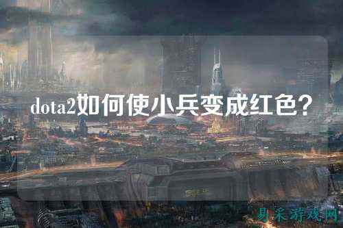 dota2如何使小兵变成红色？