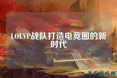 LOLVP战队打造电竞圈的新时代