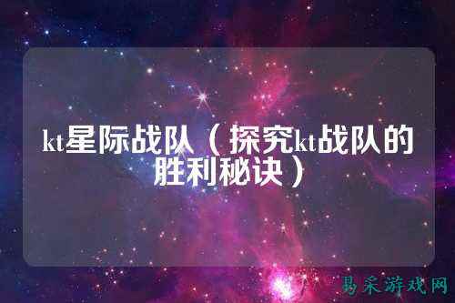 kt星际战队（探究kt战队的胜利秘诀）