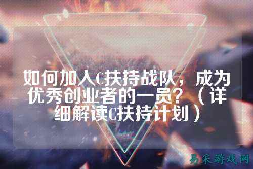 如何加入C扶持战队，成为优秀创业者的一员？（详细解读C扶持计划）