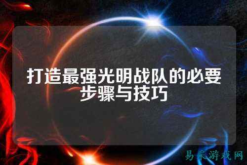 打造最强光明战队的必要步骤与技巧