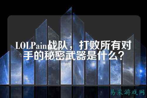 LOLPain战队，打败所有对手的秘密武器是什么？