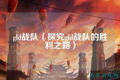 gld战队（探究gld战队的胜利之路）