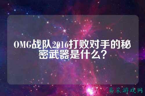OMG战队2016打败对手的秘密武器是什么？