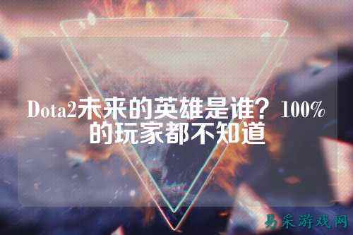 Dota2未来的英雄是谁?100%的玩家都不知道