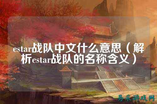 estar战队中文什么意思（解析estar战队的名称含义）