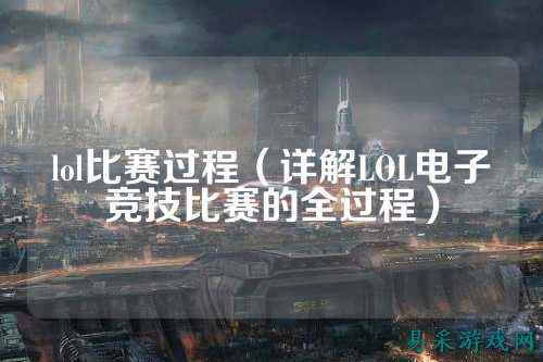 lol比赛过程(详解LOL电子竞技比赛的全过程)