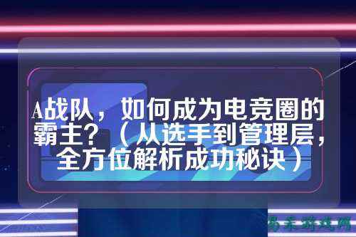 A战队，如何成为电竞圈的霸主？（从选手到管理层，全方位解析成功秘诀）