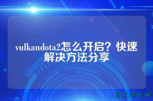 vulkandota2怎么开启?快速解决方法分享
