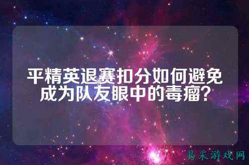 平精英退赛扣分如何避免成为队友眼中的毒瘤?