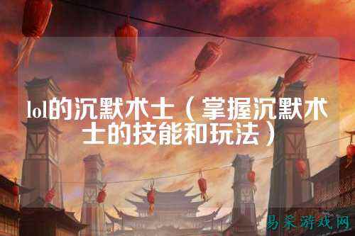lol的沉默术士(掌握沉默术士的技能和玩法)