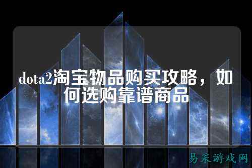 dota2淘宝物品购买攻略,如何选购靠谱商品