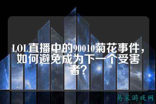 LOL直播中的90010菊花事件,如何避免成为下一个受害者?
