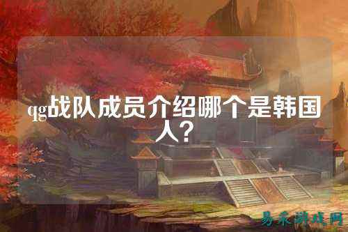 qg战队成员介绍哪个是韩国人？