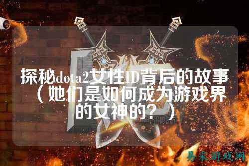 探秘dota2女性ID背后的故事(她们是如何成为游戏界的女神的?)