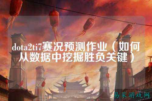 dota2ti7赛况预测作业（如何从数据中挖掘胜负关键）