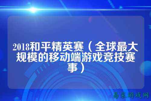 2018和平精英赛（全球最大规模的移动端游戏竞技赛事）