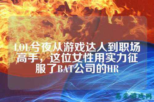 LOL兮夜从游戏达人到职场高手，这位女性用实力征服了BAT公司的HR