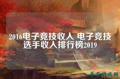 2016电子竞技收入 电子竞技选手收入排行榜2019