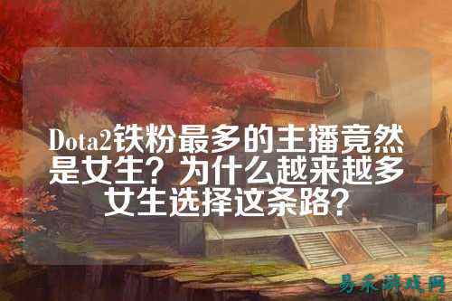 Dota2铁粉最多的主播竟然是女生？为什么越来越多女生选择这条路？