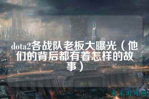 dota2各战队老板大曝光（他们的背后都有着怎样的故事）