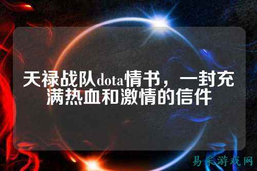 天禄战队dota情书，一封充满热血和激情的信件