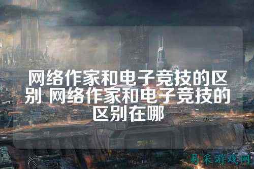 网络作家和电子竞技的区别 网络作家和电子竞技的区别在哪
