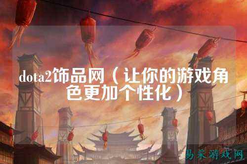 dota2饰品网（让你的游戏角色更加个性化）