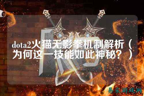 dota2火猫无影拳机制解析(为何这一技能如此神秘?)