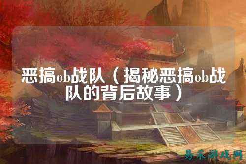 恶搞ob战队（揭秘恶搞ob战队的背后故事）