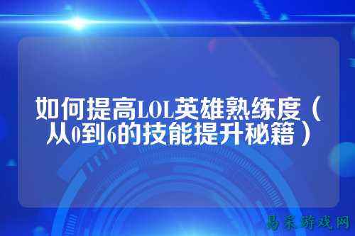 如何提高LOL英雄熟练度(从0到6的技能提升秘籍)
