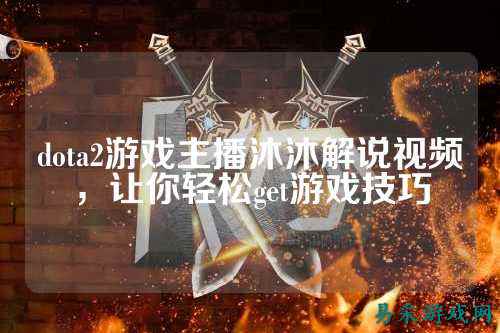 dota2游戏主播沐沐解说视频,让你轻松get游戏技巧