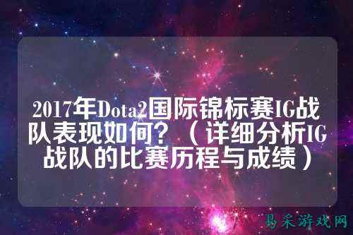 2017年Dota2国际锦标赛IG战队表现如何？（详细分析IG战队的比赛历程与成绩）