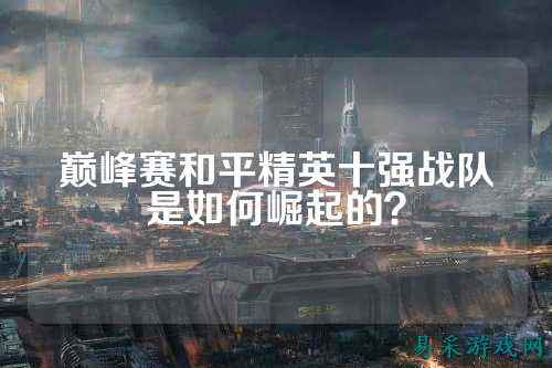 巅峰赛和平精英十强战队是如何崛起的?