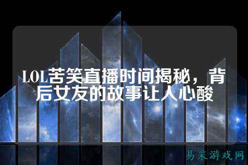 LOL苦笑直播时间揭秘,背后女友的故事让人心酸