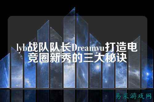 lyb战队队长Dreamyu打造电竞圈新秀的三大秘诀