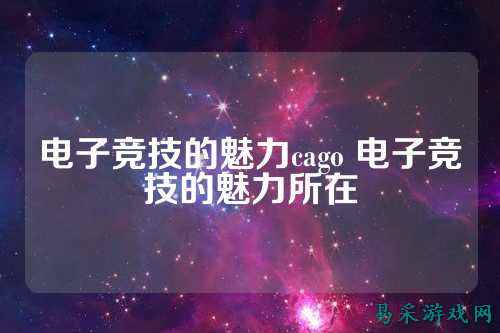 电子竞技的魅力cago 电子竞技的魅力所在
