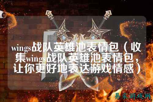 wings战队英雄池表情包(收集wings战队英雄池表情包,让你更好地表达游戏情感)