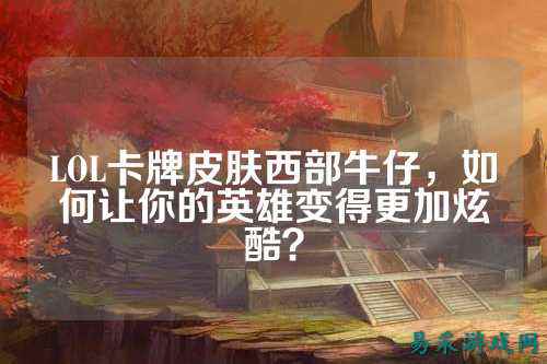 LOL卡牌皮肤西部牛仔,如何让你的英雄变得更加炫酷?