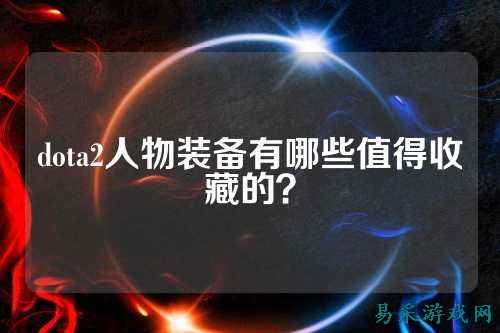 dota2人物装备有哪些值得收藏的?