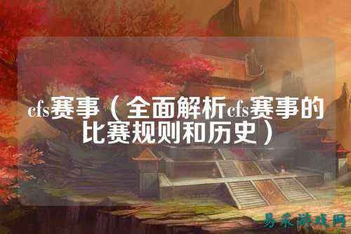 cfs赛事(全面解析cfs赛事的比赛规则和历史)